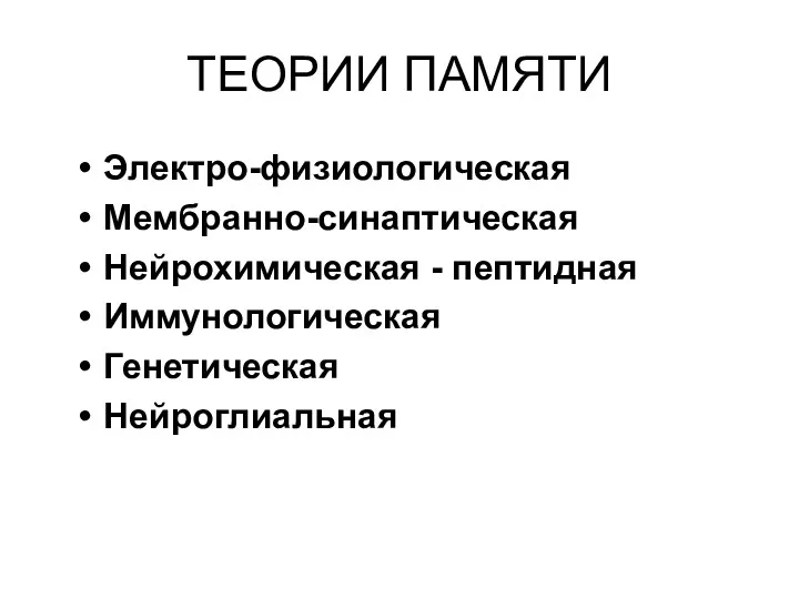 ТЕОРИИ ПАМЯТИ Электро-физиологическая Мембранно-синаптическая Нейрохимическая - пептидная Иммунологическая Генетическая Нейроглиальная