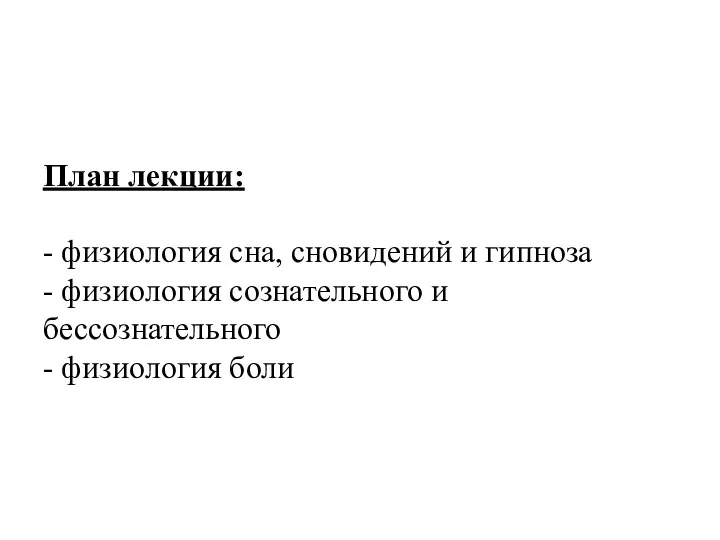 План лекции: - физиология сна, сновидений и гипноза - физиология сознательного и бессознательного - физиология боли