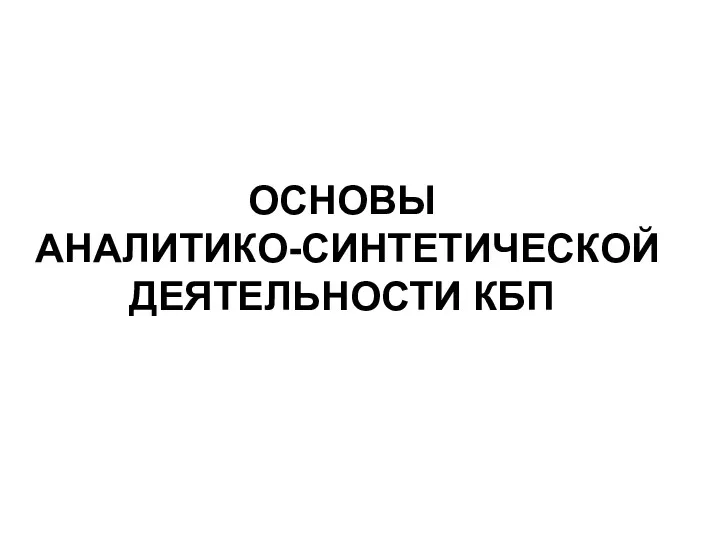 ОСНОВЫ АНАЛИТИКО-СИНТЕТИЧЕСКОЙ ДЕЯТЕЛЬНОСТИ КБП