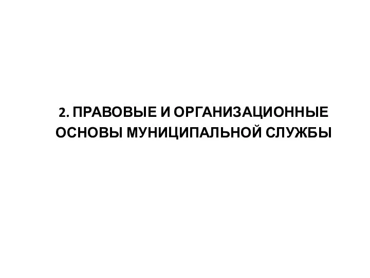 2. ПРАВОВЫЕ И ОРГАНИЗАЦИОННЫЕ ОСНОВЫ МУНИЦИПАЛЬНОЙ СЛУЖБЫ