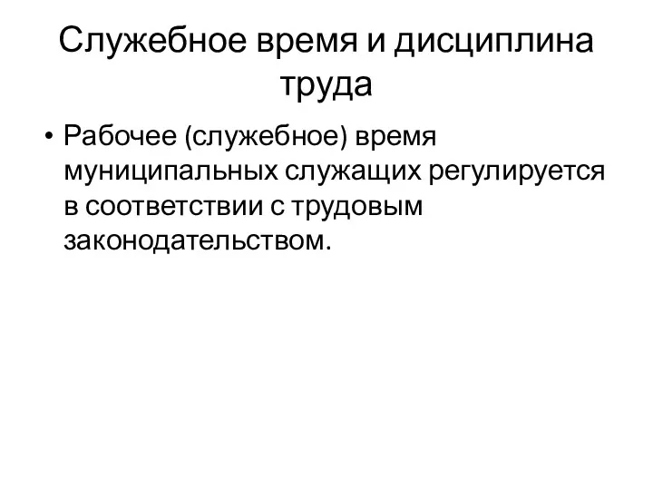 Служебное время и дисциплина труда Рабочее (служебное) время муниципальных служащих регулируется в соответствии с трудовым законодательством.