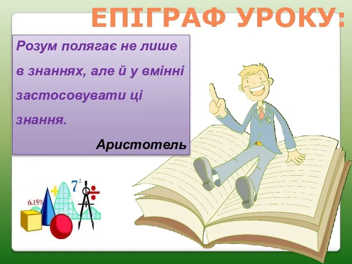 Розум полягає не лише в знаннях, але й у вмінні застосовувати ці знання. Аристотель ЕПІГРАФ УРОКУ: