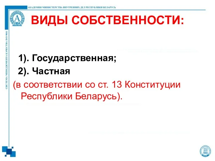 ВИДЫ СОБСТВЕННОСТИ: 1). Государственная; 2). Частная (в соответствии со ст. 13 Конституции Республики Беларусь).