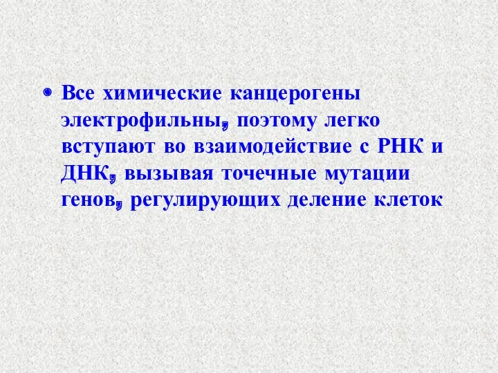 Все химические канцерогены электрофильны, поэтому легко вступают во взаимодействие с РНК и ДНК,