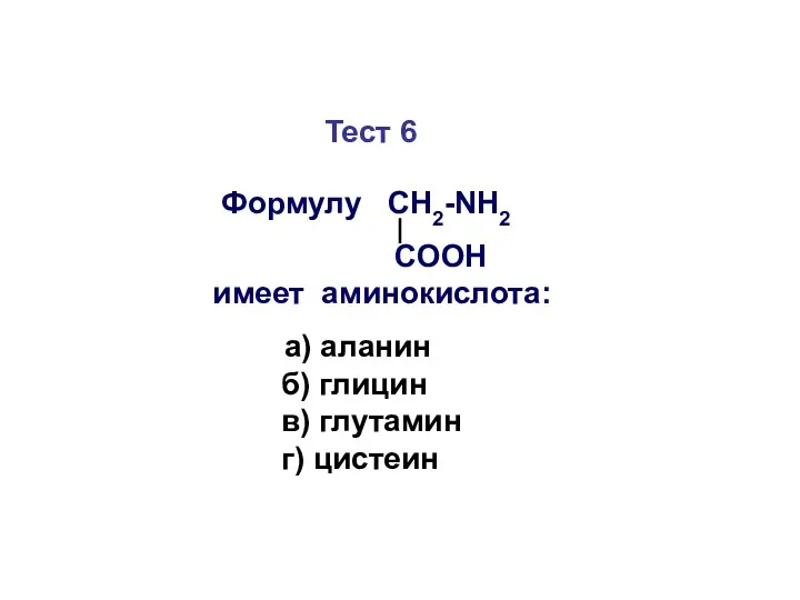Тест 6 Формулу СН2-NH2 COOH имеет аминокислота: а) аланин б) глицин в) глутамин г) цистеин