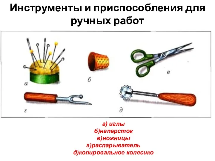 Инструменты и приспособления для ручных работ а) иглы б)наперсток в)ножницы г)распарыватель д)копировальное колесико