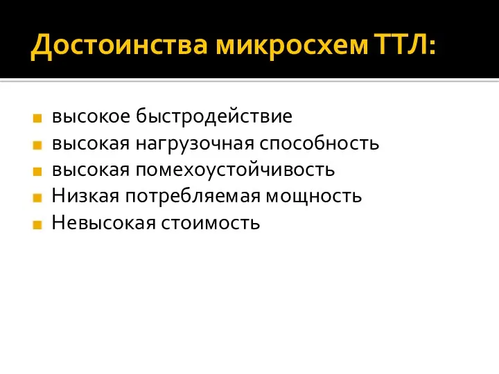 Достоинства микросхем ТТЛ: высокое быстродействие высокая нагрузочная способность высокая помехоустойчивость Низкая потребляемая мощность Невысокая стоимость