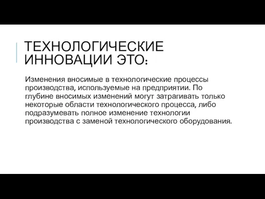 ТЕХНОЛОГИЧЕСКИЕ ИННОВАЦИИ ЭТО: Изменения вносимые в технологические процессы производства, используемые