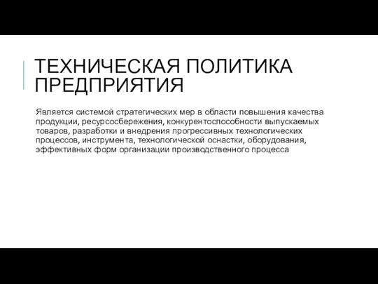 ТЕХНИЧЕСКАЯ ПОЛИТИКА ПРЕДПРИЯТИЯ Является системой стратегических мер в области повышения