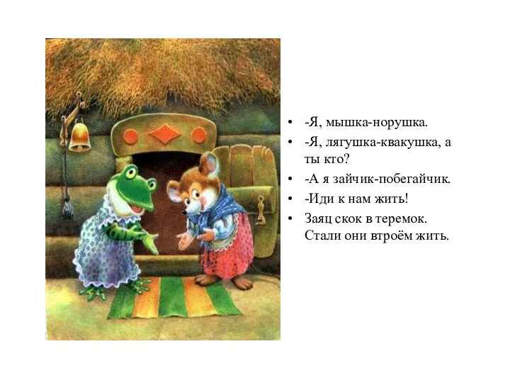 -Я, мышка-норушка. -Я, лягушка-квакушка, а ты кто? -А я зайчик-побегайчик.