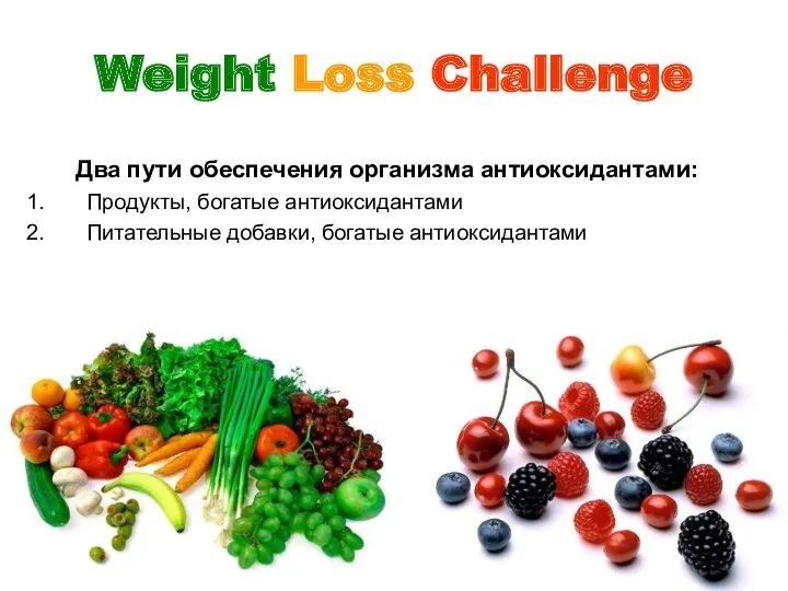 Weight Loss Challenge Два пути обеспечения организма антиоксидантами: Продукты, богатые антиоксидантами Питательные добавки, богатые антиоксидантами