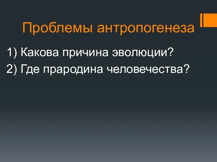 Проблемы антропогенеза 1) Какова причина эволюции? 2) Где прародина человечества?