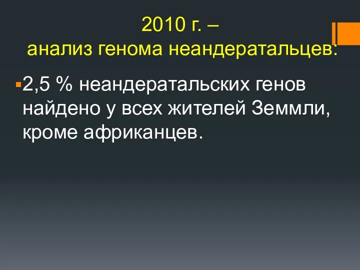 2010 г. – анализ генома неандератальцев: 2,5 % неандератальских генов