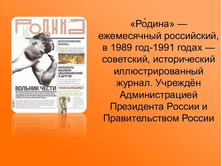 «Ро́дина» — ежемесячный российский, в 1989 год-1991 годах — советский, исторический иллюстрированный журнал.