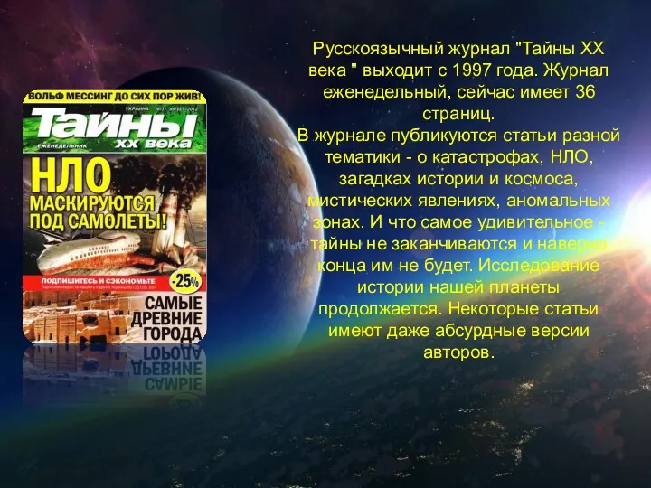 Русскоязычный журнал "Тайны XX века " выходит с 1997 года. Журнал еженедельный, сейчас