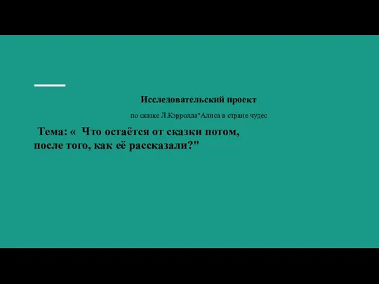 Исследовательский проект по сказке Л.Кэрролла"Алиса в стране чудес Тема: « Что остаётся от