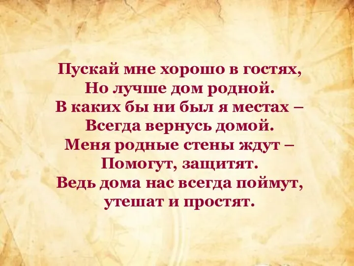 Пускай мне хорошо в гостях, Но лучше дом родной. В каких бы ни