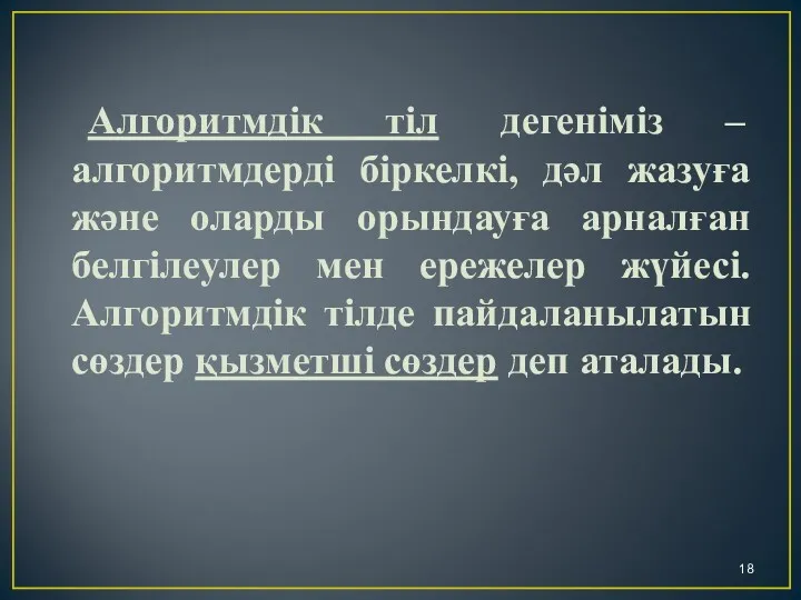 Алгоритмдік тіл дегеніміз – алгоритмдерді біркелкі, дәл жазуға және оларды