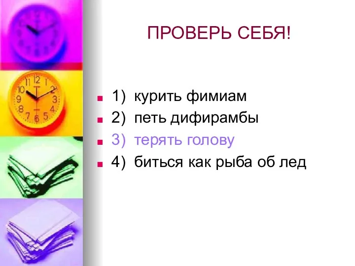 ПРОВЕРЬ СЕБЯ! 1) курить фимиам 2) петь дифирамбы 3) терять