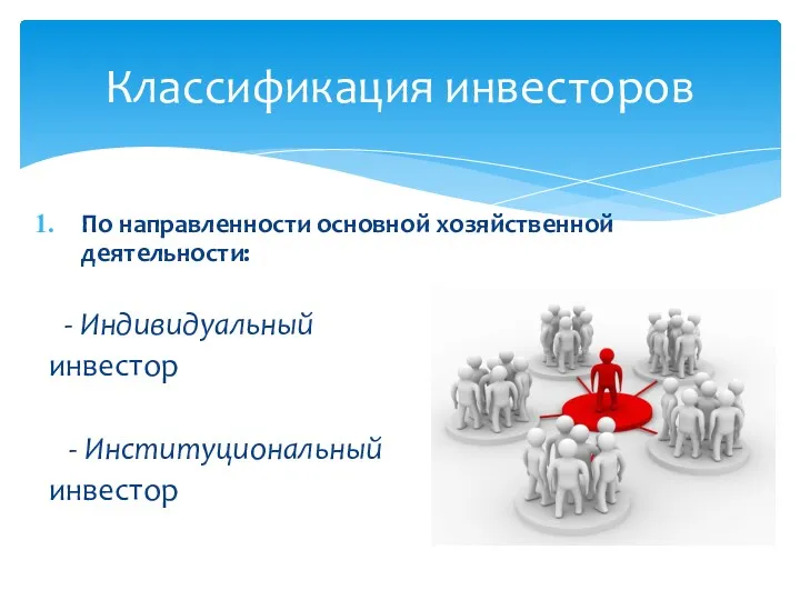 По направленности основной хозяйственной деятельности: - Индивидуальный инвестор - Институциональный инвестор Классификация инвесторов