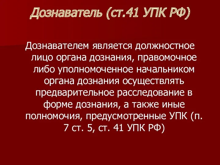 Дознаватель (ст.41 УПК РФ) Дознавателем является должностное лицо органа дознания,