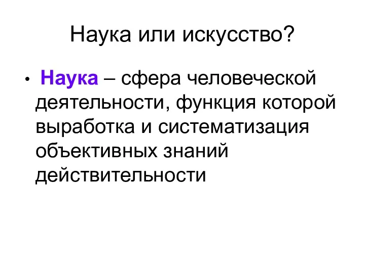 Наука или искусство? Наука – сфера человеческой деятельности, функция которой выработка и систематизация объективных знаний действительности