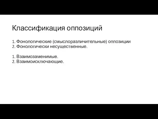 Классификация оппозиций 1. Фонологические (смыслоразличительные) оппозиции 2. Фонологически несущественные. 1. Взаимозаменимые. 2. Взаимоисключающие.