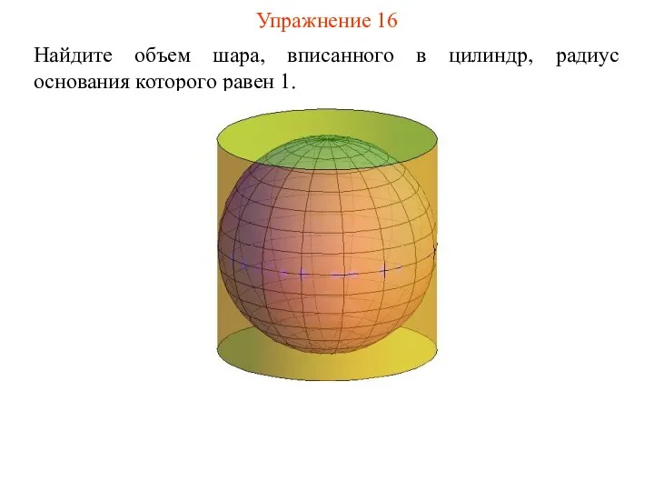Упражнение 16 Найдите объем шара, вписанного в цилиндр, радиус основания которого равен 1.