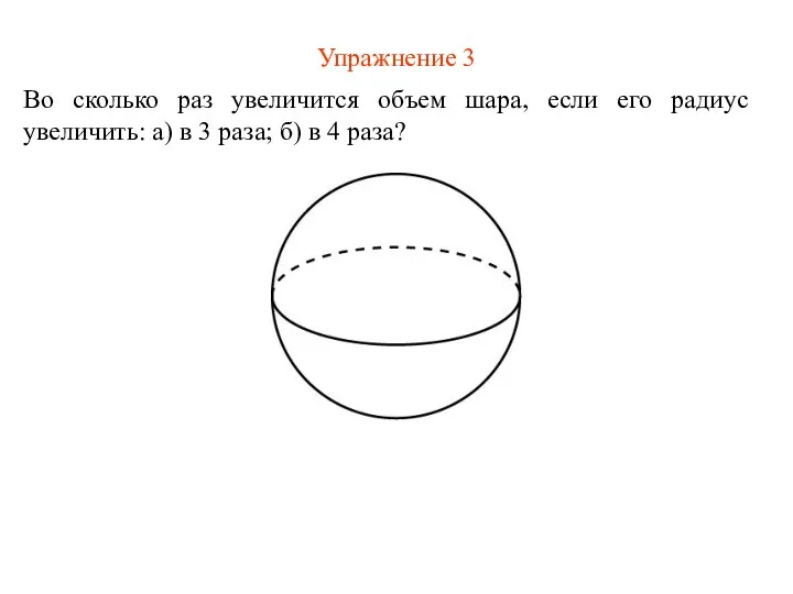 Упражнение 3 Во сколько раз увеличится объем шара, если его радиус увеличить: а)