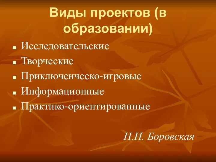 Виды проектов (в образовании) Исследовательские Творческие Приключенческо-игровые Информационные Практико-ориентированные Н.Н. Боровская