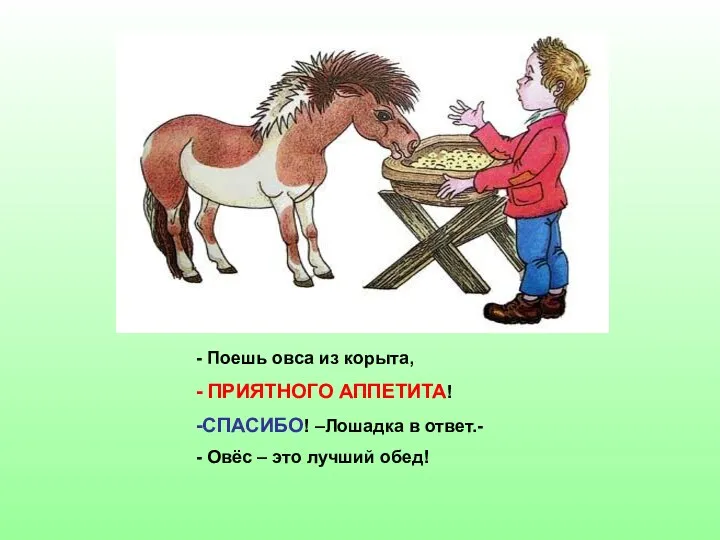 Поешь овса из корыта, ПРИЯТНОГО АППЕТИТА! СПАСИБО! –Лошадка в ответ.- Овёс – это лучший обед!