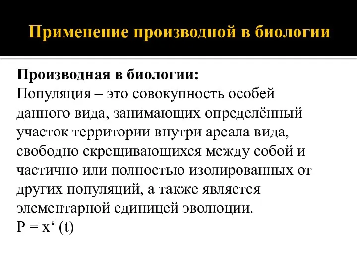 Применение производной в биологии Производная в биологии: Популяция – это совокупность особей данного