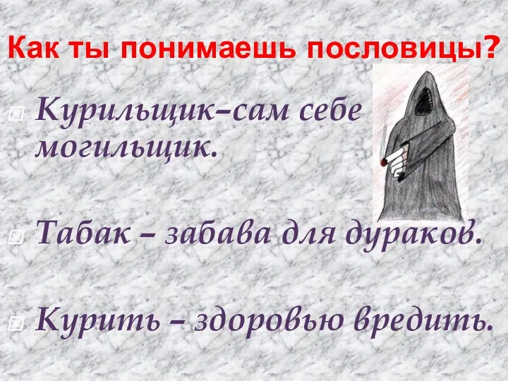 Как ты понимаешь пословицы? Курильщик–сам себе могильщик. Табак – забава для дураков. Курить – здоровью вредить.