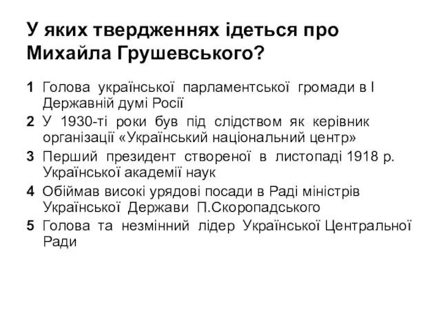 У яких твердженнях ідеться про Михайла Грушевського? 1 Голова української