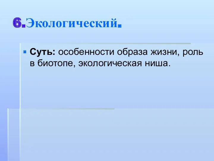 6.Экологический. Суть: особенности образа жизни, роль в биотопе, экологическая ниша.