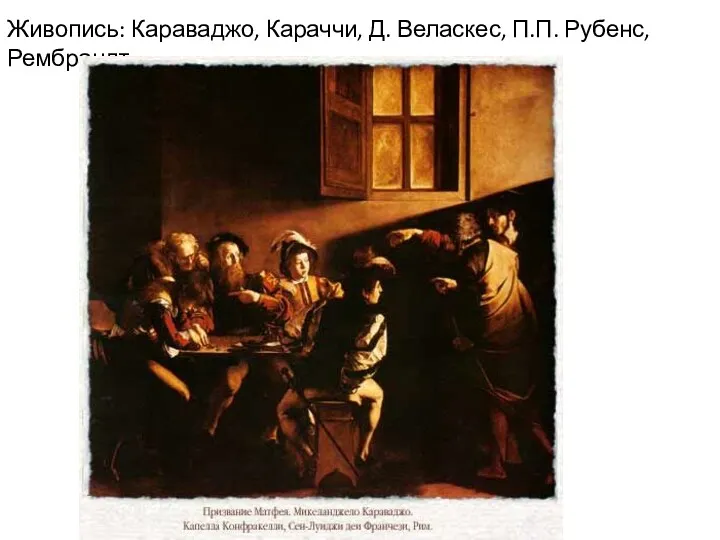 Живопись: Караваджо, Караччи, Д. Веласкес, П.П. Рубенс, Рембрандт
