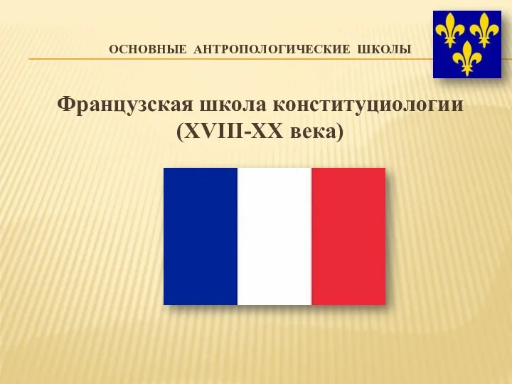 ОСНОВНЫЕ АНТРОПОЛОГИЧЕСКИЕ ШКОЛЫ Французская школа конституциологии (XVIII-XX века)