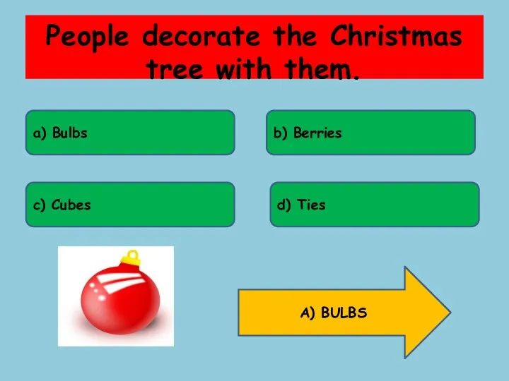People decorate the Christmas tree with them. a) Bulbs b)