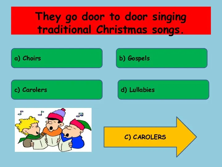 They go door to door singing traditional Christmas songs. a)