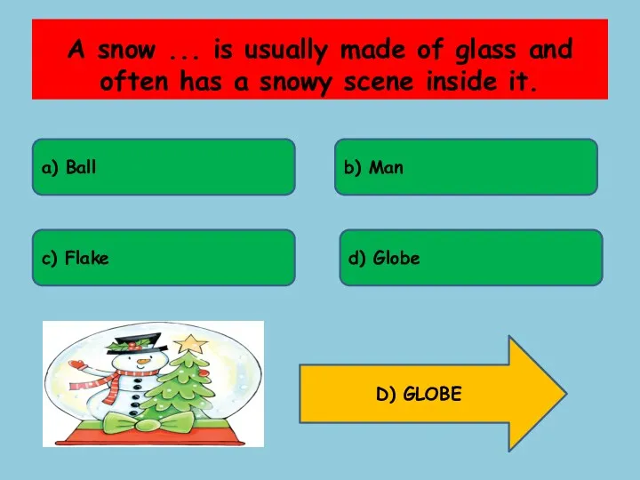 A snow ... is usually made of glass and often