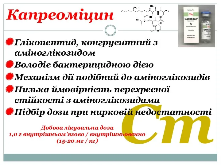 Cm Капреоміцин Глікопептид, конгруентний з аміноглікозидом Володіє бактерицидною дією Механізм дії подібний до