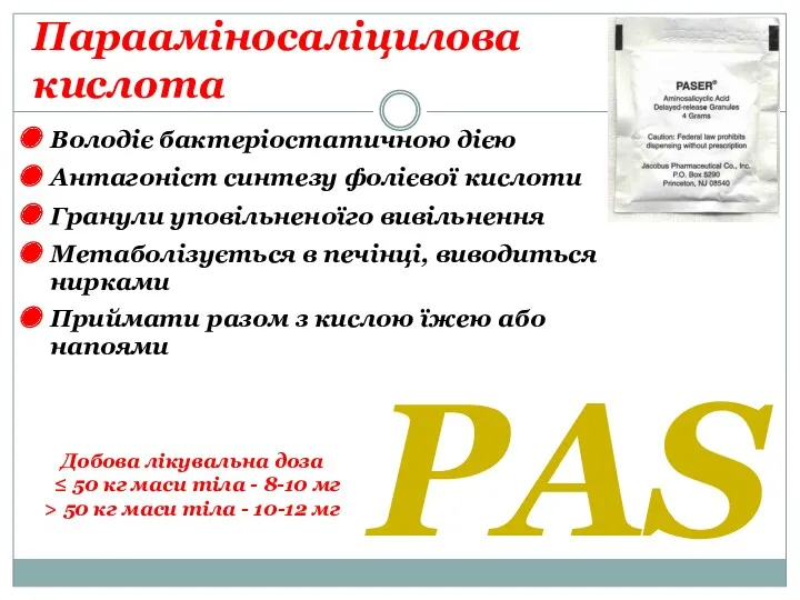 Парааміносаліцилова кислота PAS Володіє бактеріостатичною дією Антагоніст синтезу фолієвої кислоти Гранули уповільненоїго вивільнення