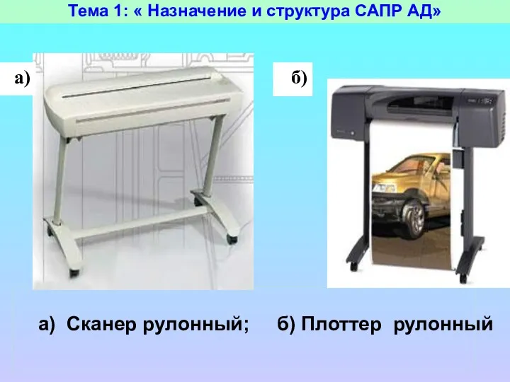 Тема 1: « Назначение и структура САПР АД» а) Сканер рулонный; б) Плоттер рулонный