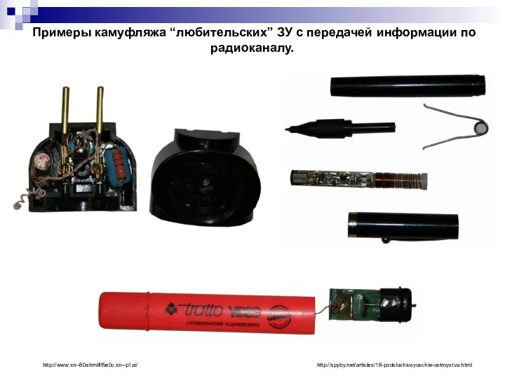 Примеры камуфляжа “любительских” ЗУ с передачей информации по радиоканалу. http://spyby.net/articles/18-podslushivayuschie-ustroystva.html http://www.xn--80ahmllff5e0c.xn--p1ai/