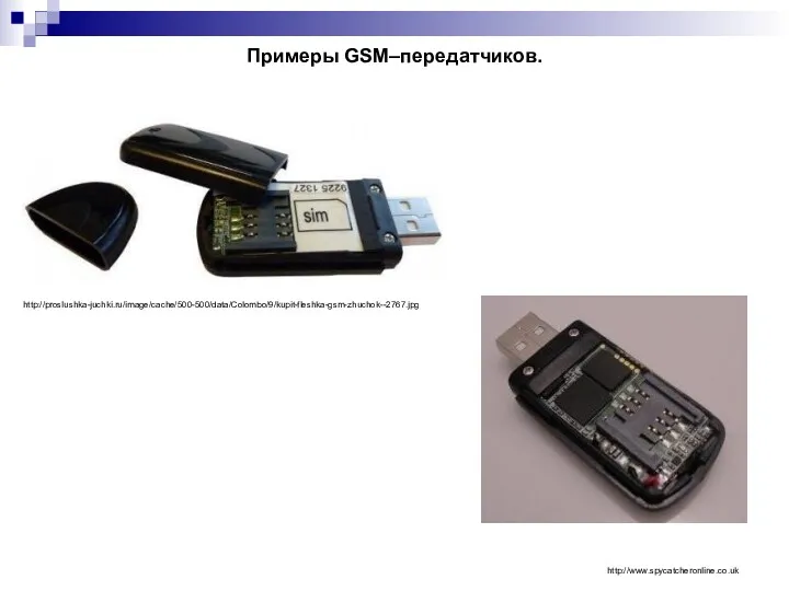 Примеры GSM–передатчиков. http://www.spycatcheronline.co.uk http://proslushka-juchki.ru/image/cache/500-500/data/Colombo/9/kupit-fleshka-gsm-zhuchok--2767.jpg
