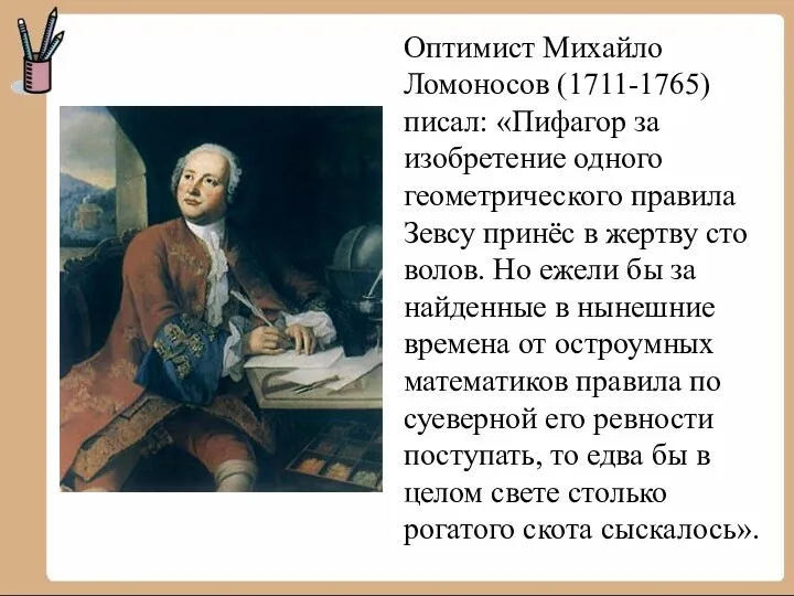 Оптимист Михайло Ломоносов (1711-1765) писал: «Пифагор за изобретение одного геометрического