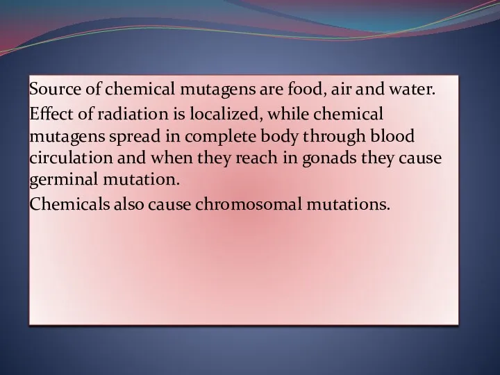 Source of chemical mutagens are food, air and water. Effect of radiation is