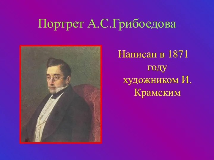Портрет А.С.Грибоедова Написан в 1871 году художником И.Крамским