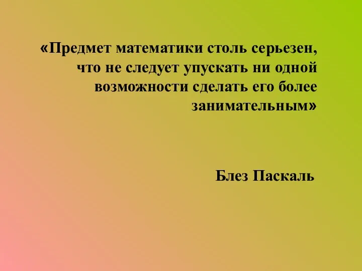 «Предмет математики столь серьезен, что не следует упускать ни одной