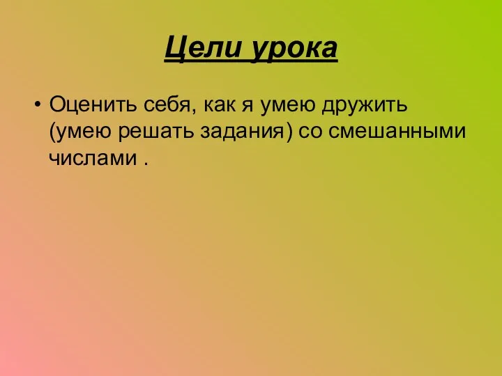 Цели урока Оценить себя, как я умею дружить (умею решать задания) со смешанными числами .